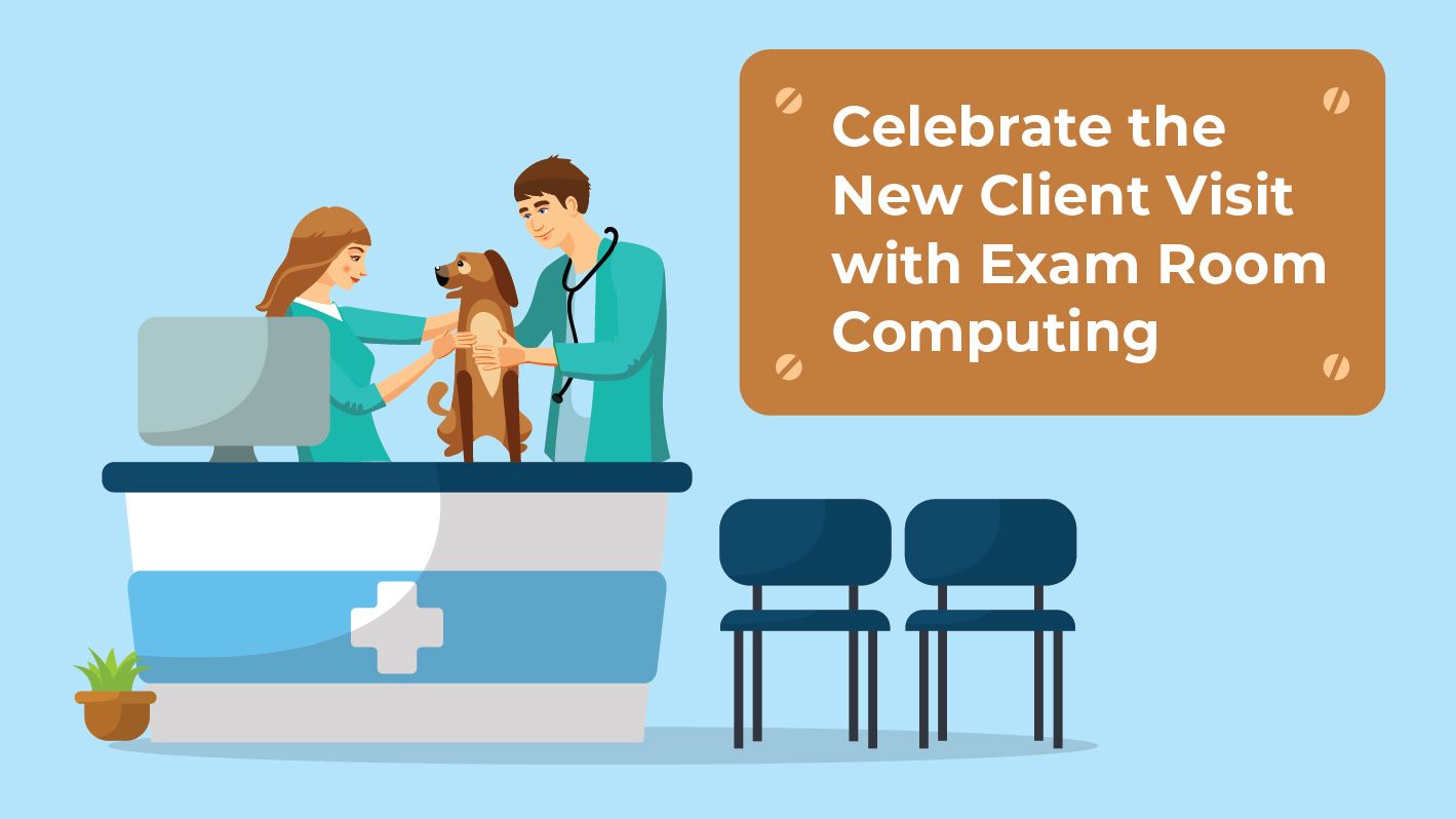 Celebrate the New Client Visit with Exam Room Computing